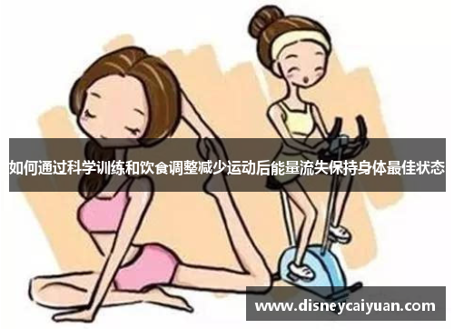 如何通过科学训练和饮食调整减少运动后能量流失保持身体最佳状态