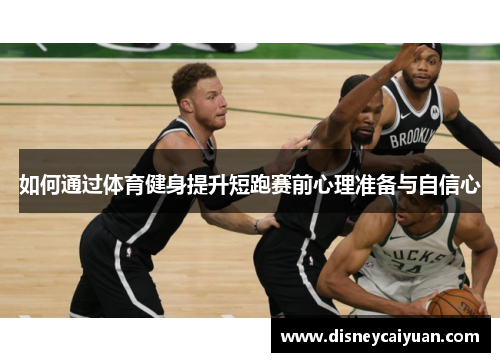如何通过体育健身提升短跑赛前心理准备与自信心
